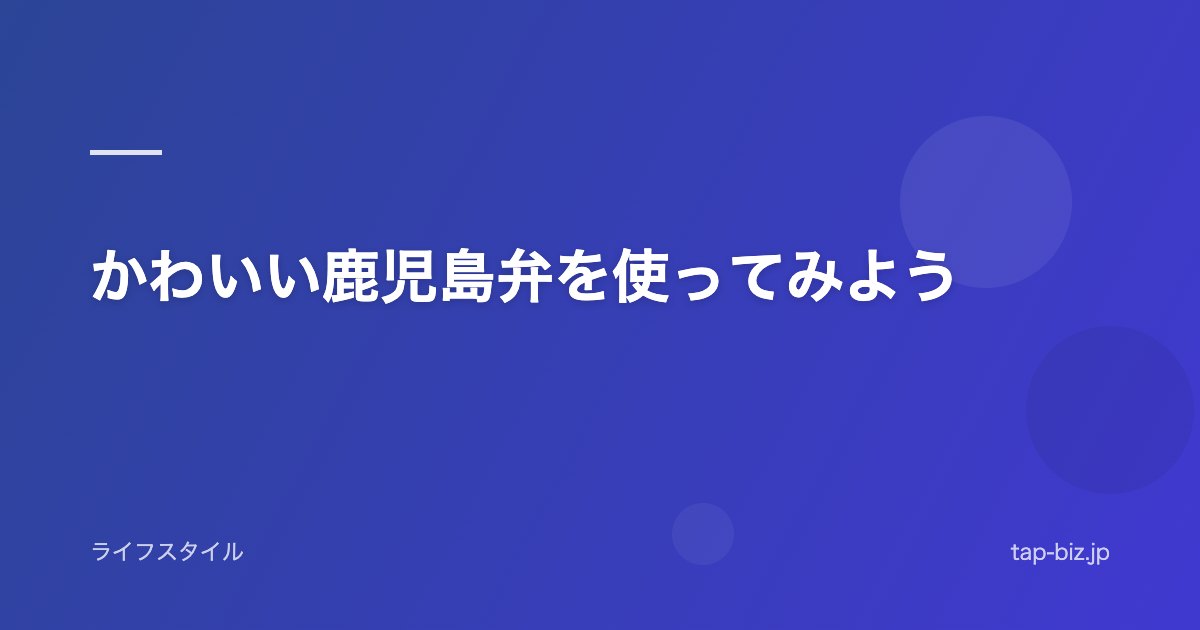 かわいい鹿児島弁を使ってみよう