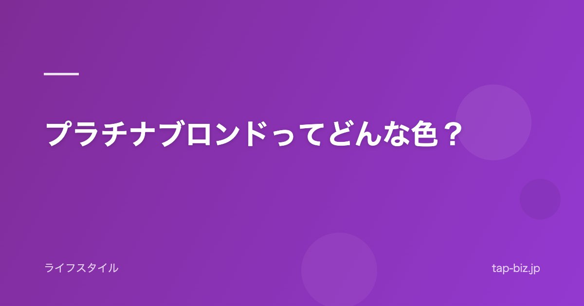プラチナブロンドってどんな色？