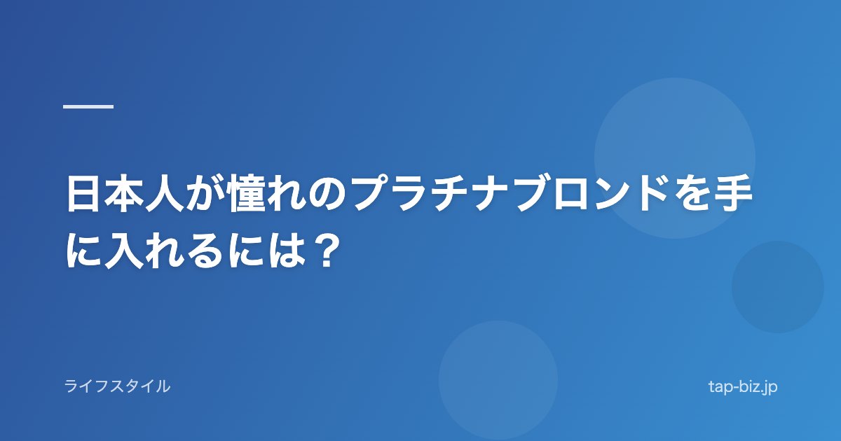 日本人が憧れのプラチナブロンドを手に入れるには？