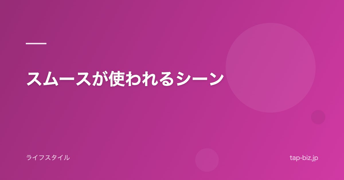 スムースが使われるシーン