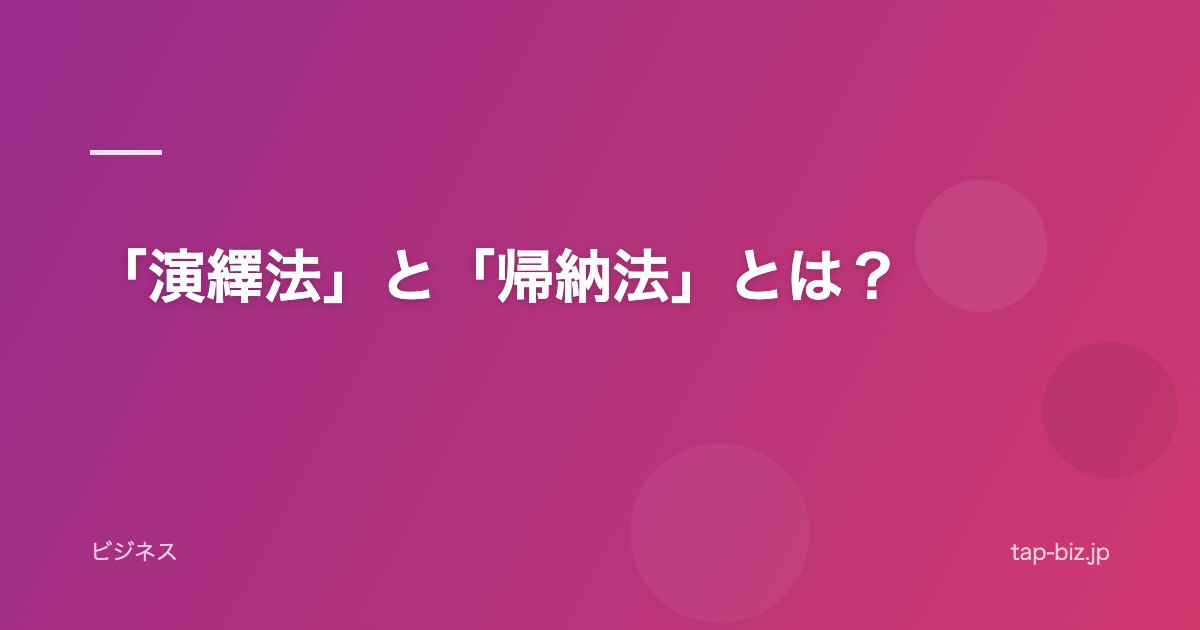 「演繹法」と「帰納法」とは？