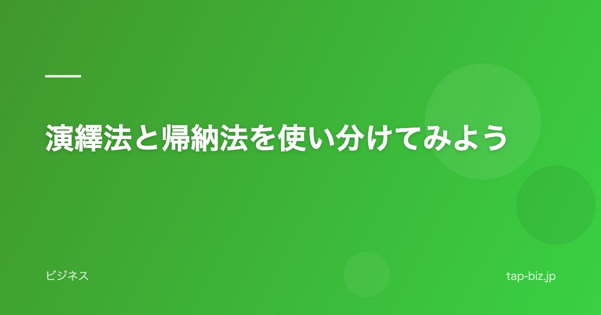 演繹法と帰納法を使い分けてみよう
