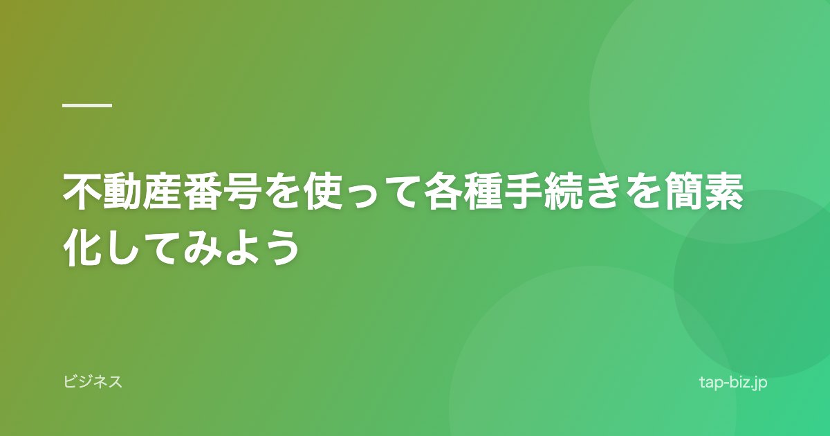 不動産番号を使って各種手続きを簡素化してみよう