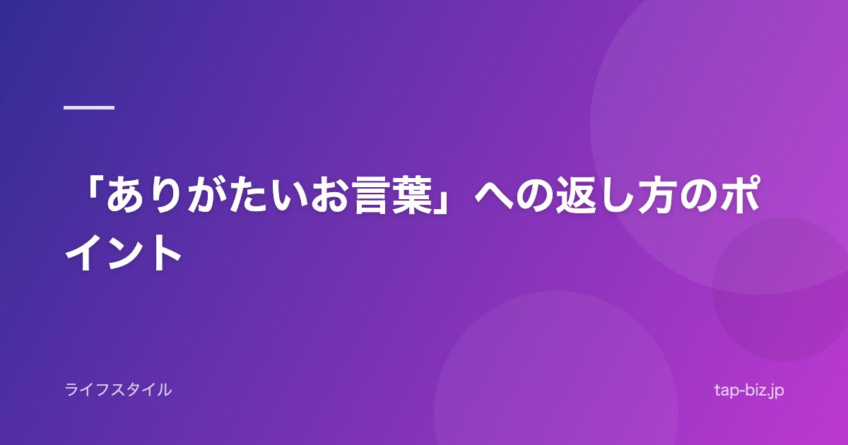 「ありがたいお言葉」への返し方のポイント