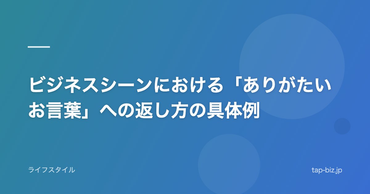 ビジネスシーンにおける「ありがたいお言葉」への返し方の具体例