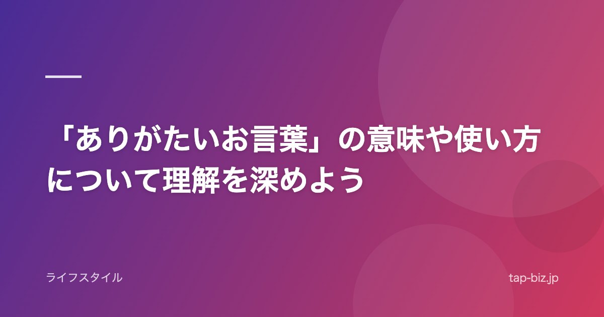 「ありがたいお言葉」の意味や使い方について理解を深めよう
