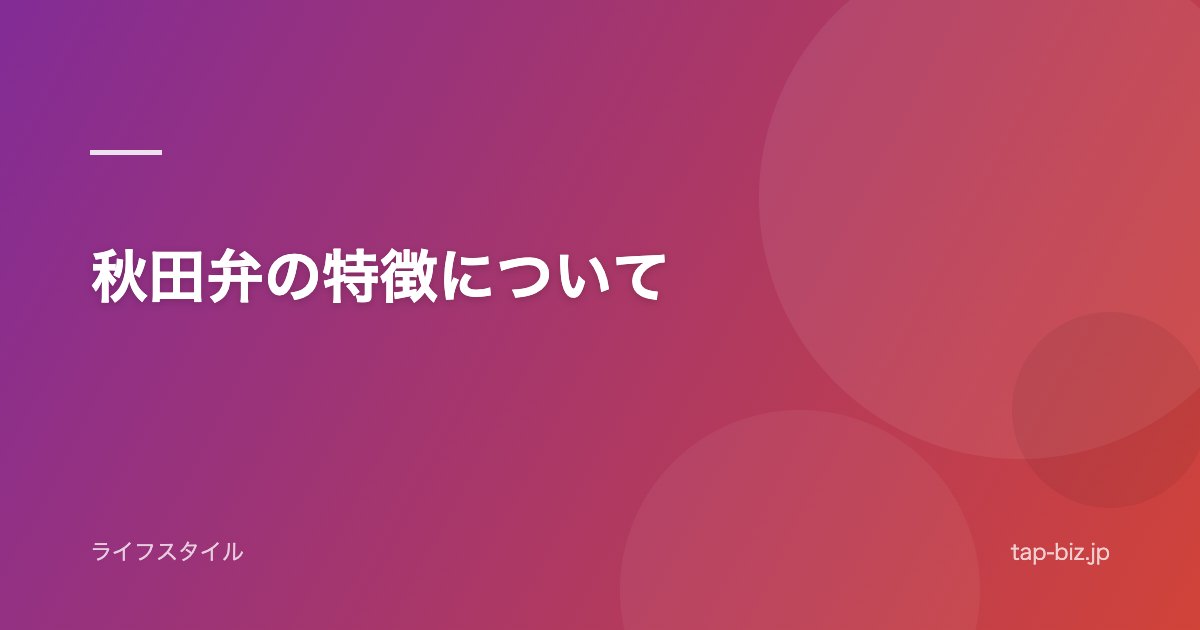秋田弁の特徴について