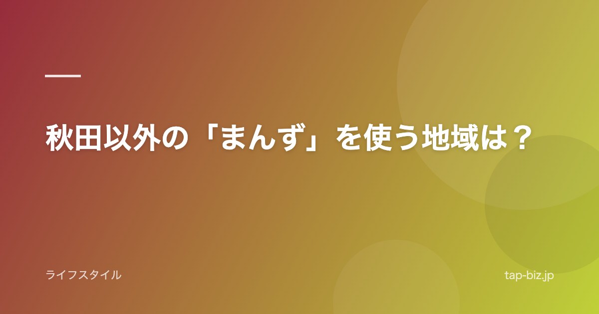 秋田以外の「まんず」を使う地域は？