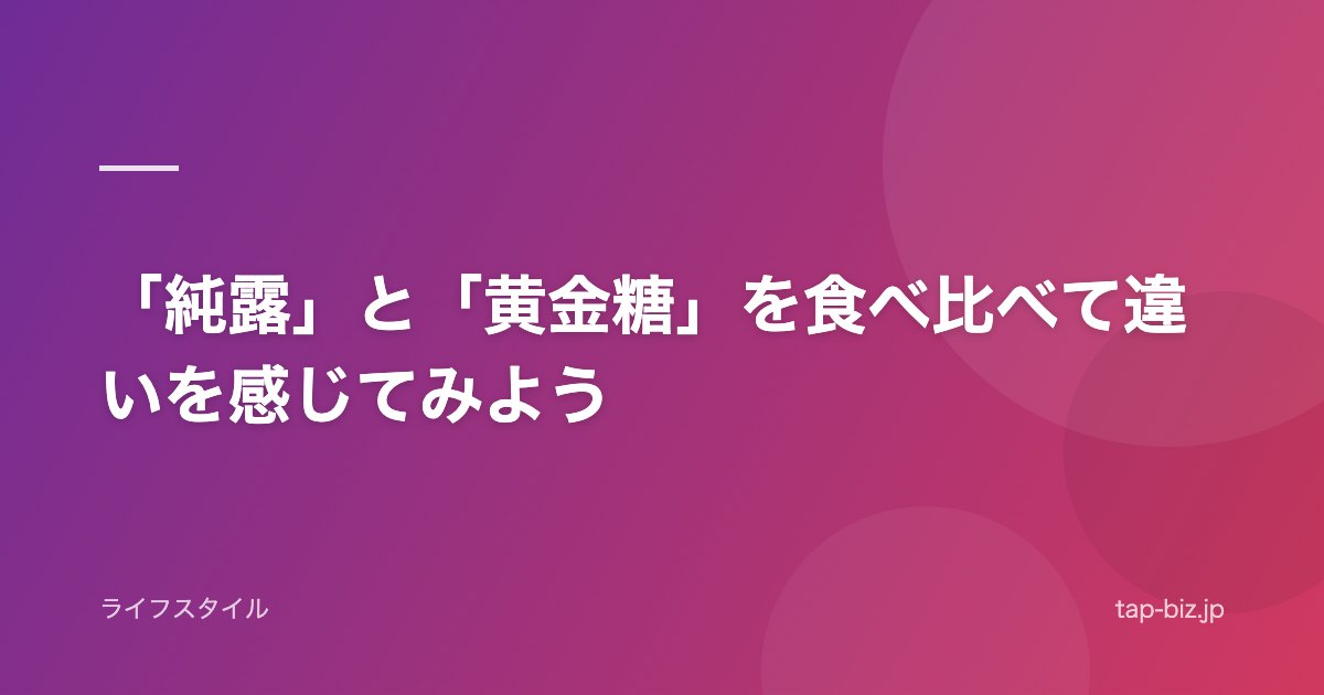 「純露」と「黄金糖」を食べ比べて違いを感じてみよう