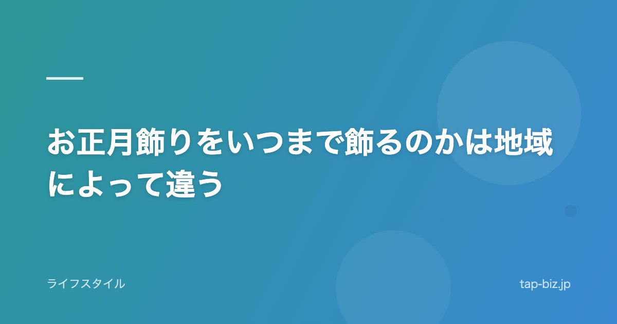 お正月飾りをいつまで飾るのかは地域によって違う