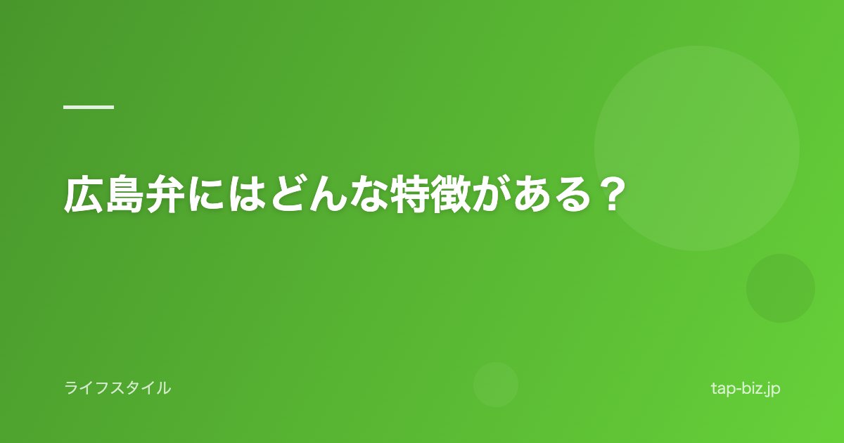 広島弁にはどんな特徴がある？