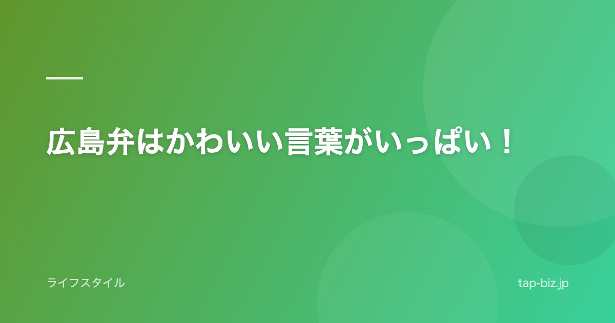 広島弁はかわいい言葉がいっぱい！