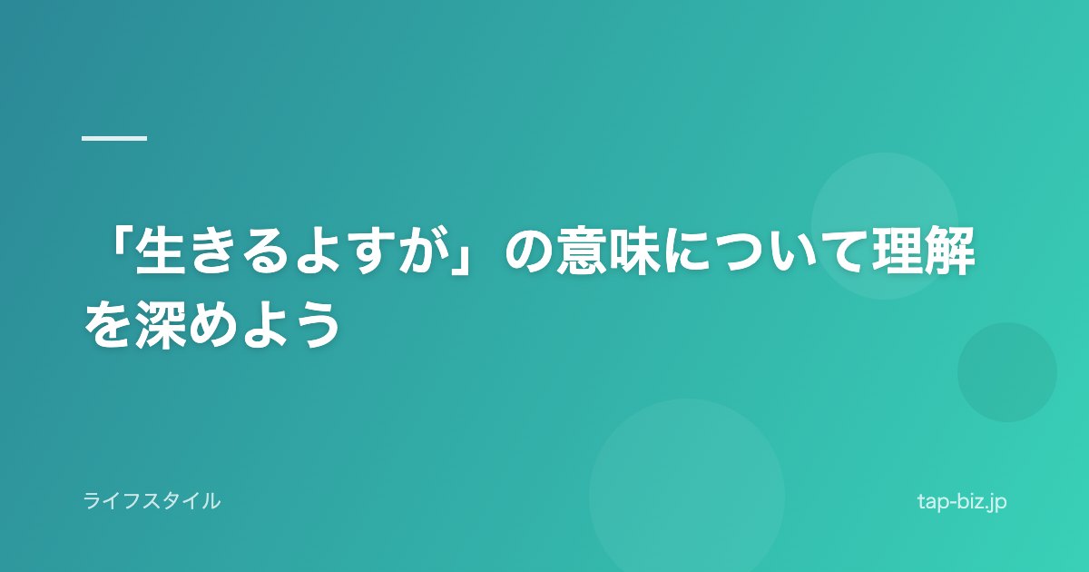 「生きるよすが」の意味について理解を深めよう