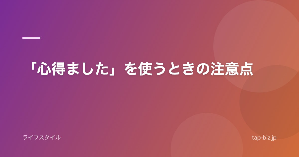 「心得ました」を使うときの注意点
