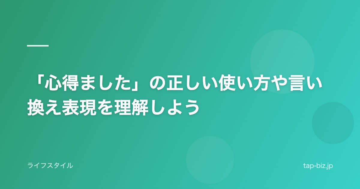 「心得ました」の正しい使い方や言い換え表現を理解しよう