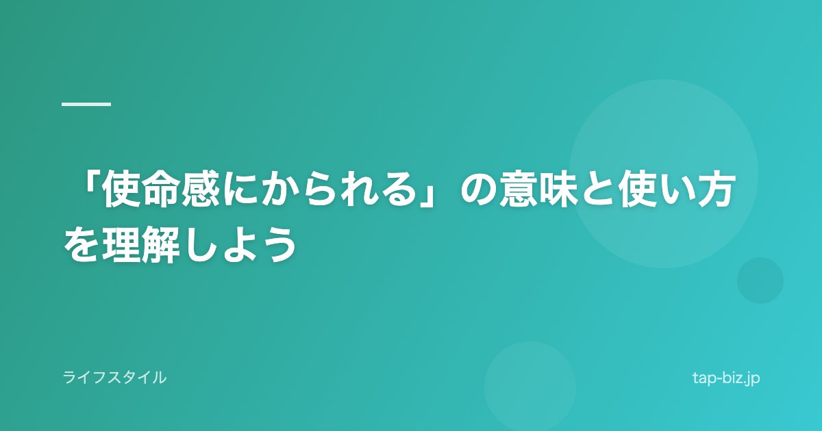 「使命感にかられる」の意味と使い方を理解しよう