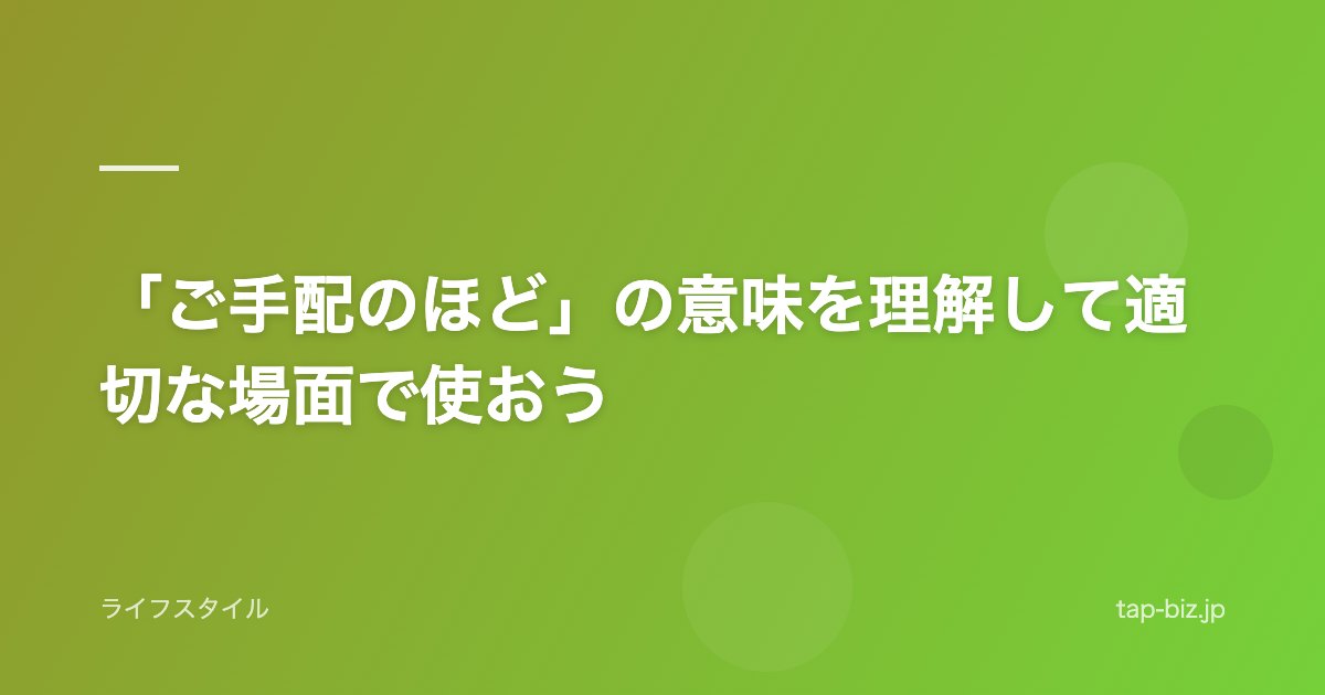 「ご手配のほど」の意味を理解して適切な場面で使おう