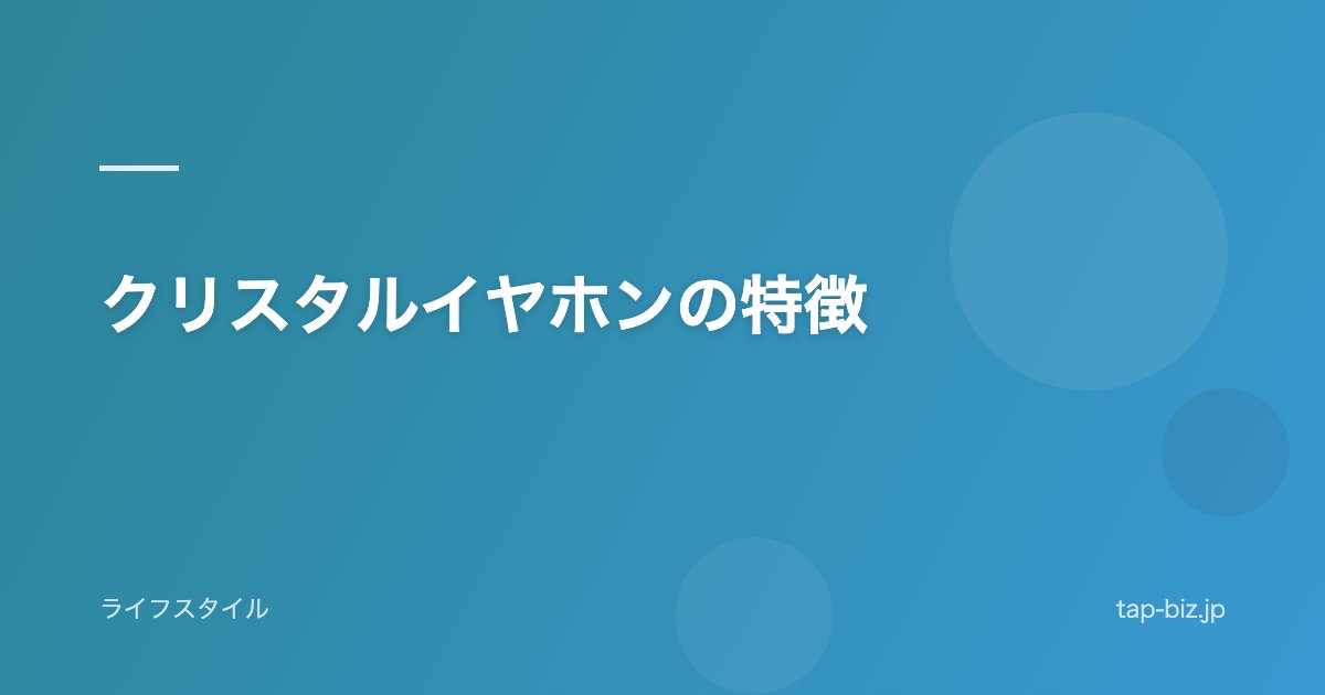 クリスタルイヤホンの特徴