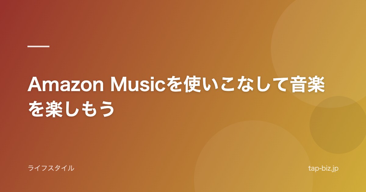 Amazon Musicを使いこなして音楽を楽しもう