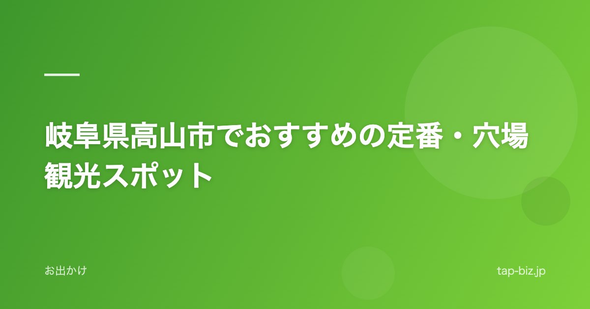 岐阜県高山市でおすすめの定番・穴場観光スポット