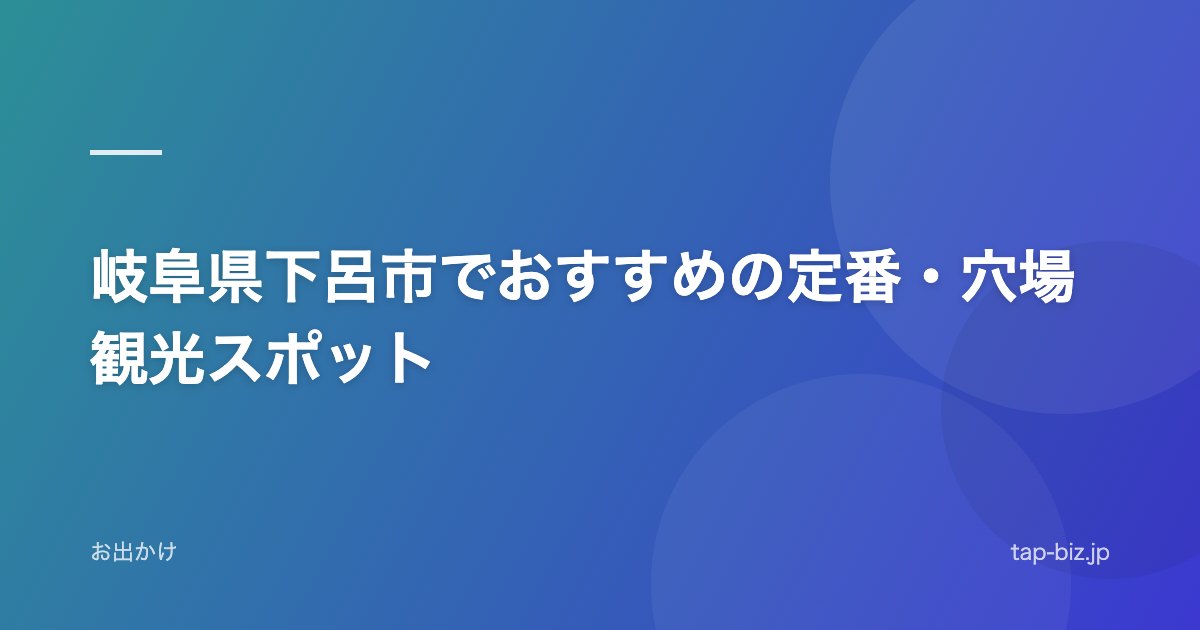 岐阜県下呂市でおすすめの定番・穴場観光スポット