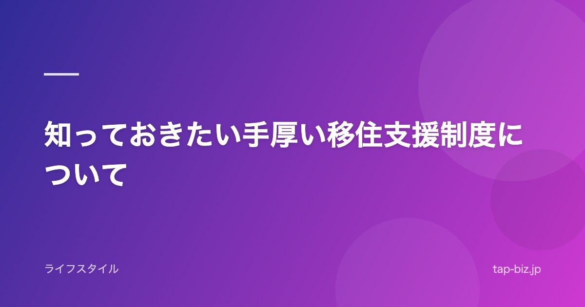 知っておきたい手厚い移住支援制度について