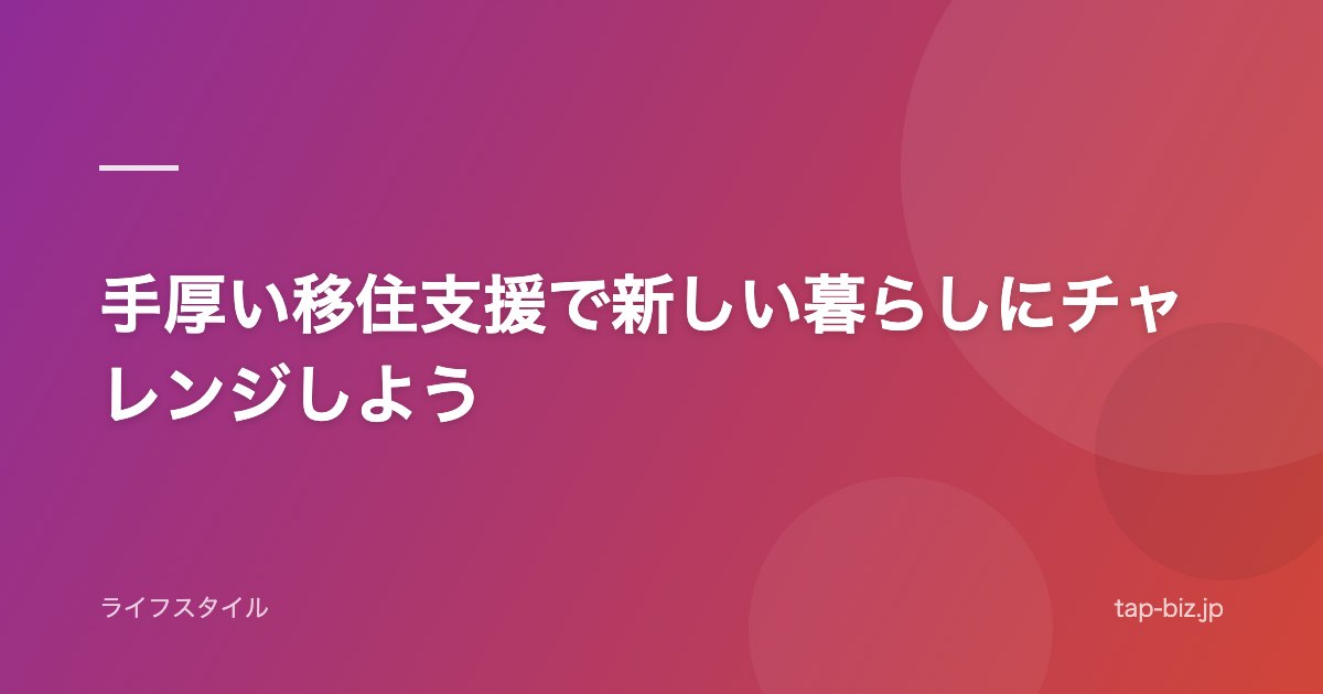 手厚い移住支援で新しい暮らしにチャレンジしよう