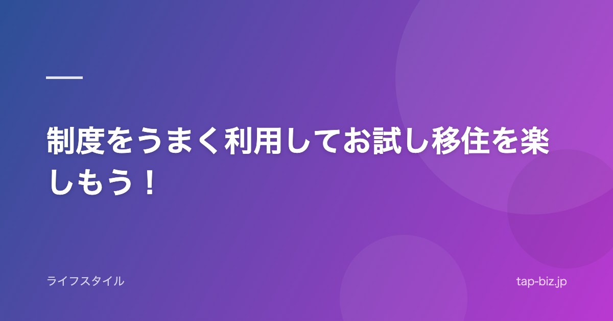制度をうまく利用してお試し移住を楽しもう！