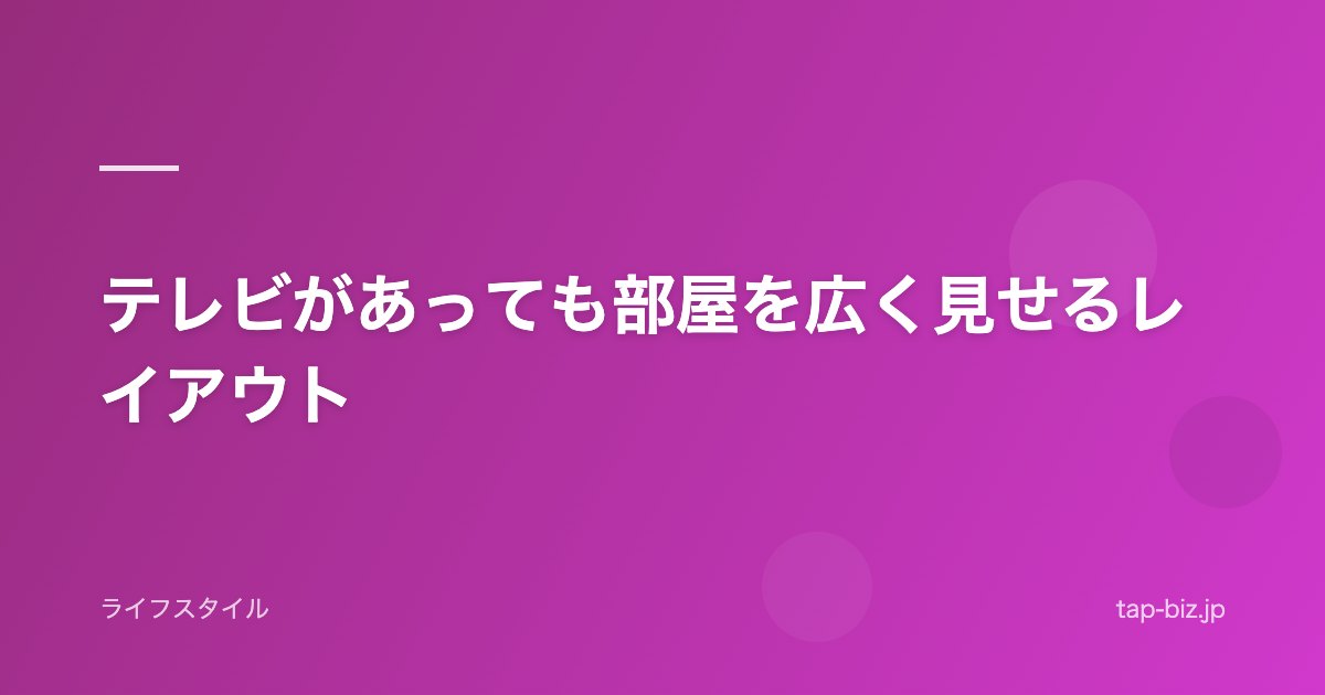 テレビがあっても部屋を広く見せるレイアウト