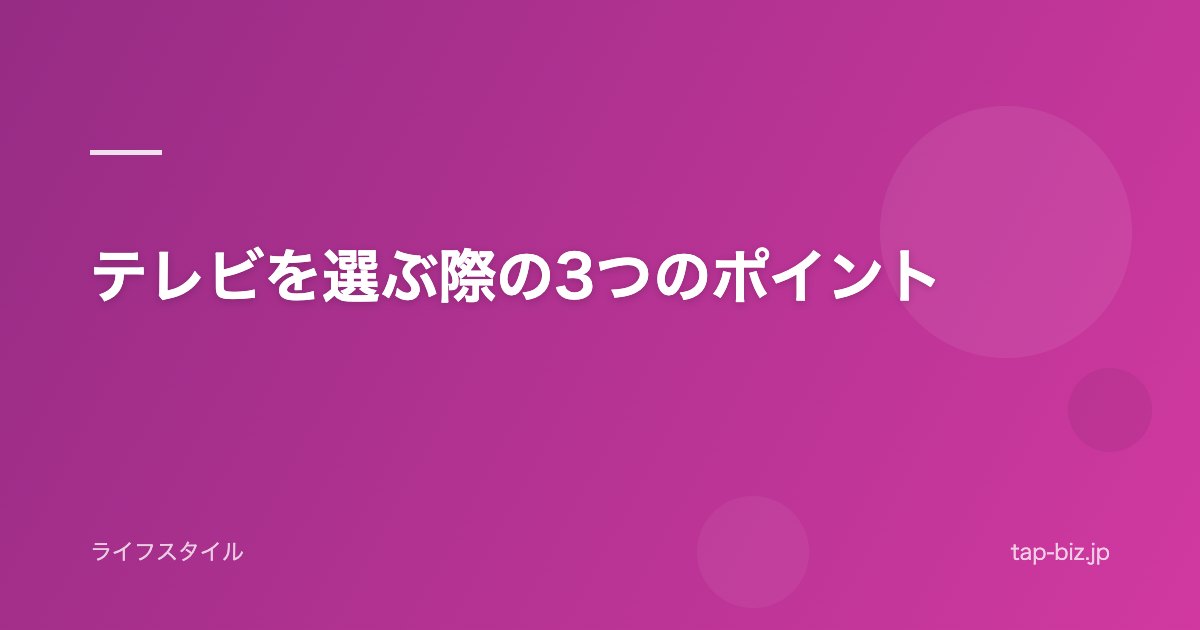 テレビを選ぶ際の3つのポイント