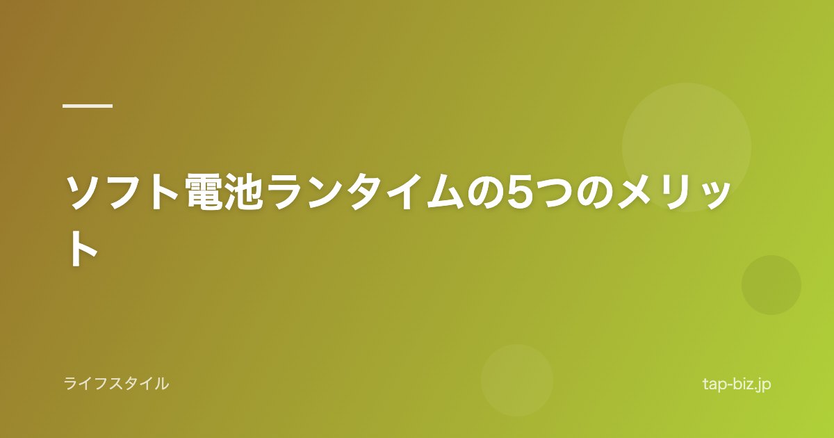 ソフト電池ランタイムの5つのメリット