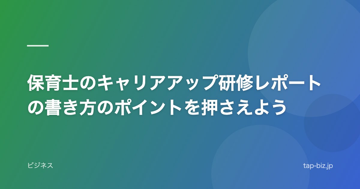 保育士のキャリアアップ研修レポートの書き方のポイントを押さえよう
