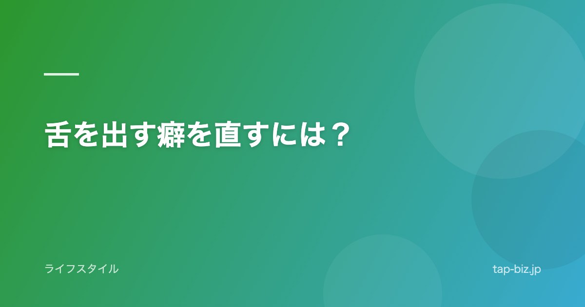 舌を出す癖を直すには？