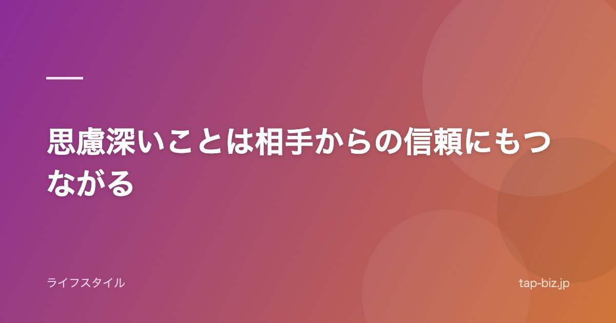 思慮深いことは相手からの信頼にもつながる