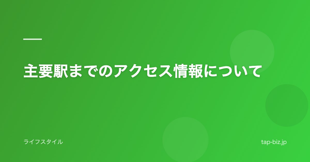 主要駅までのアクセス情報について