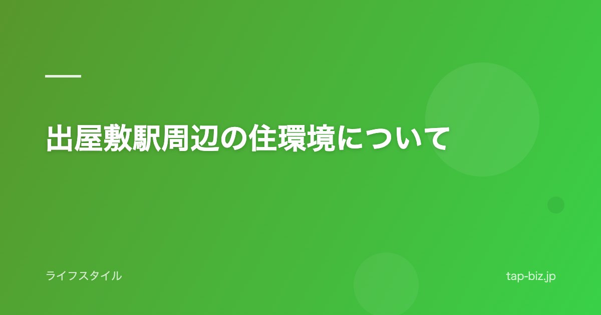 出屋敷駅周辺の住環境について