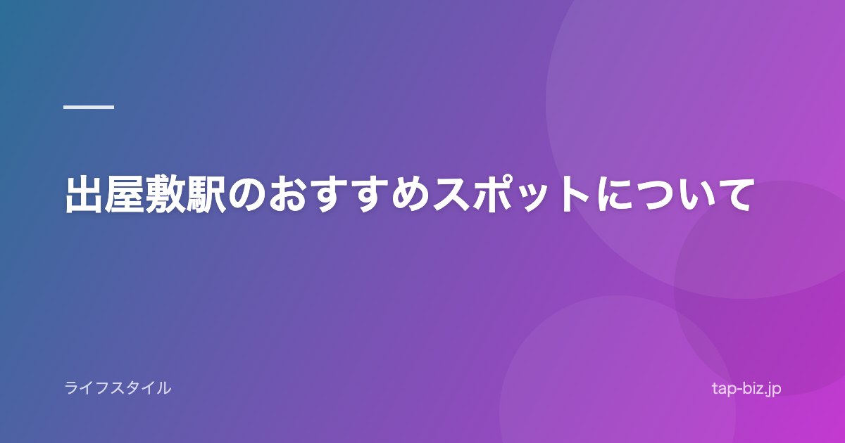 出屋敷駅のおすすめスポットについて