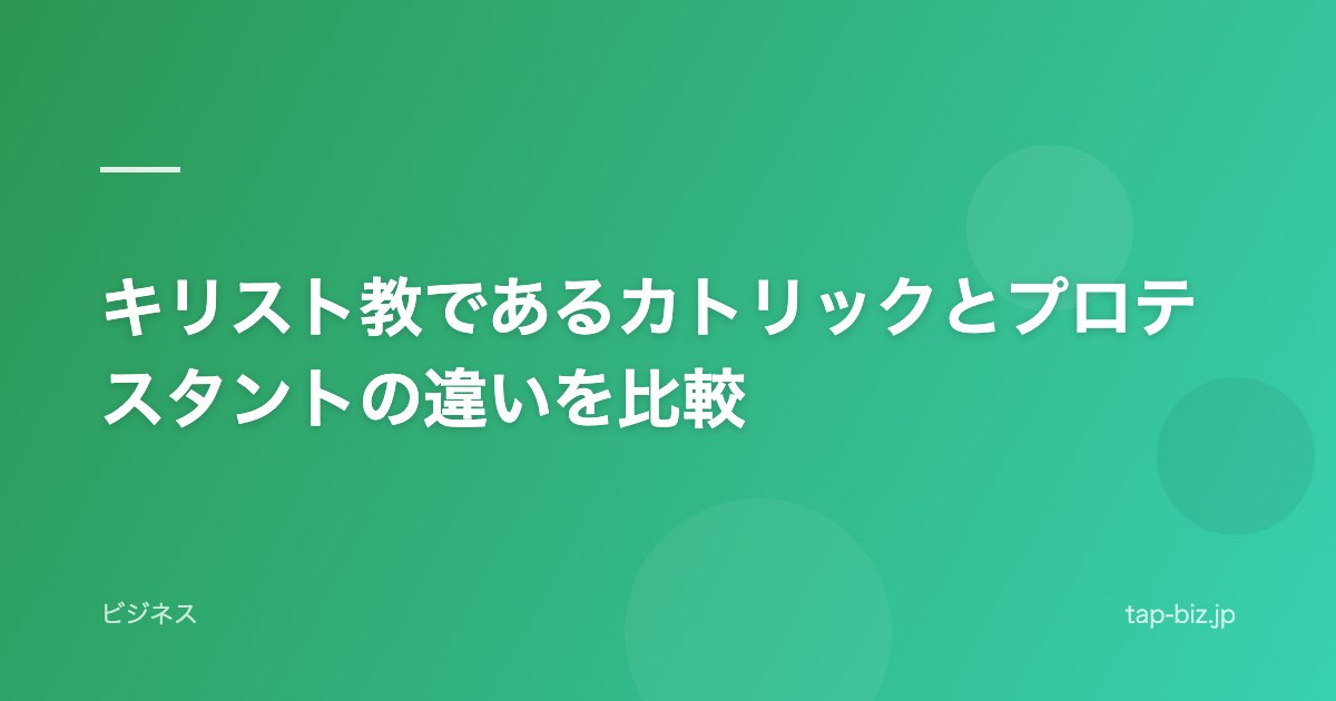 キリスト教であるカトリックとプロテスタントの違いを比較