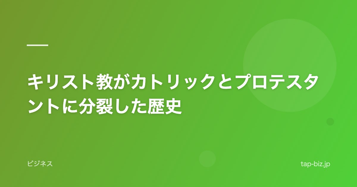 キリスト教がカトリックとプロテスタントに分裂した歴史