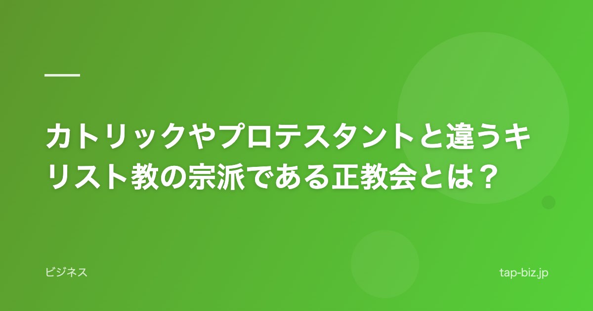 カトリックやプロテスタントと違うキリスト教の宗派である正教会とは？