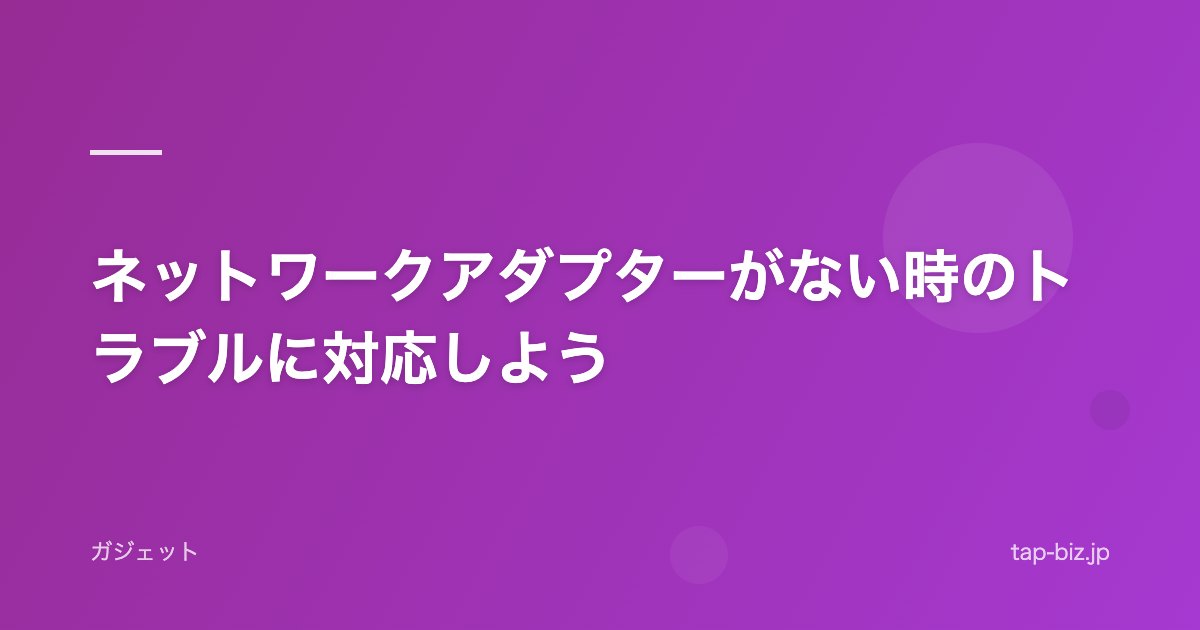 ネットワークアダプターがない時のトラブルに対応しよう
