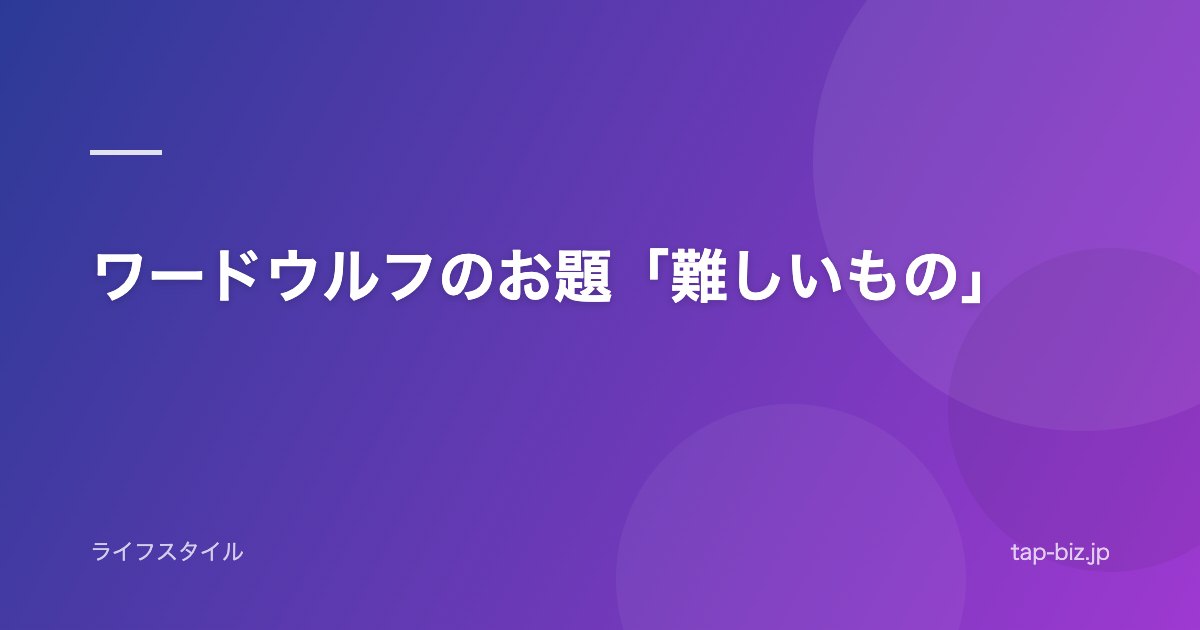 ワードウルフのお題「難しいもの」