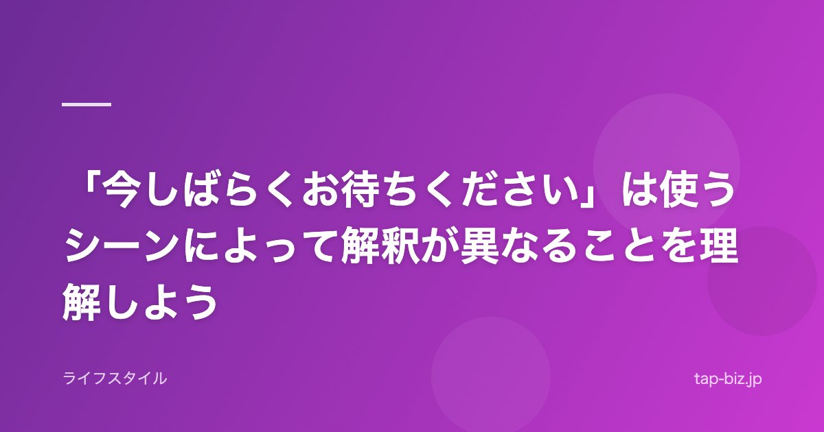 「今しばらくお待ちください」は使うシーンによって解釈が異なることを理解しよう