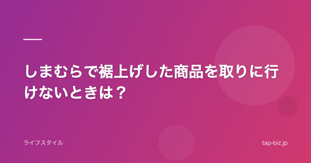 しまむらで裾上げした商品を取りに行けないときは？