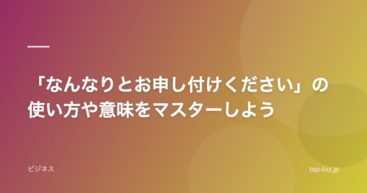 「なんなりとお申し付けください」の使い方や意味をマスターしよう