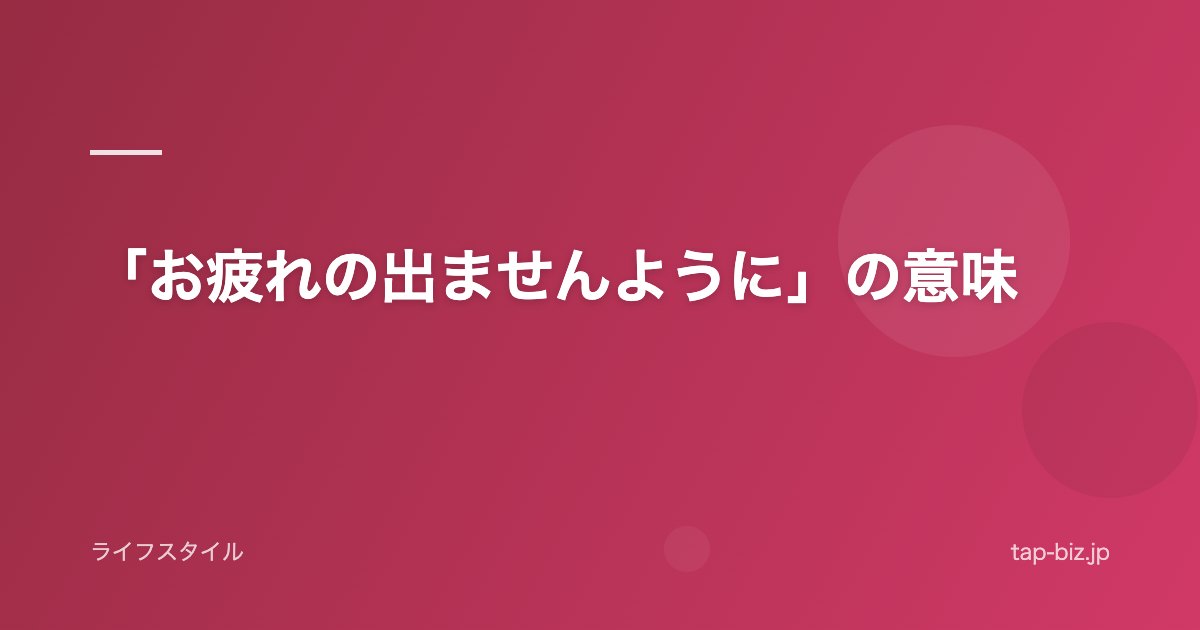 「お疲れの出ませんように」の意味
