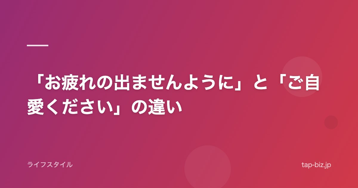 「お疲れの出ませんように」と「ご自愛ください」の違い