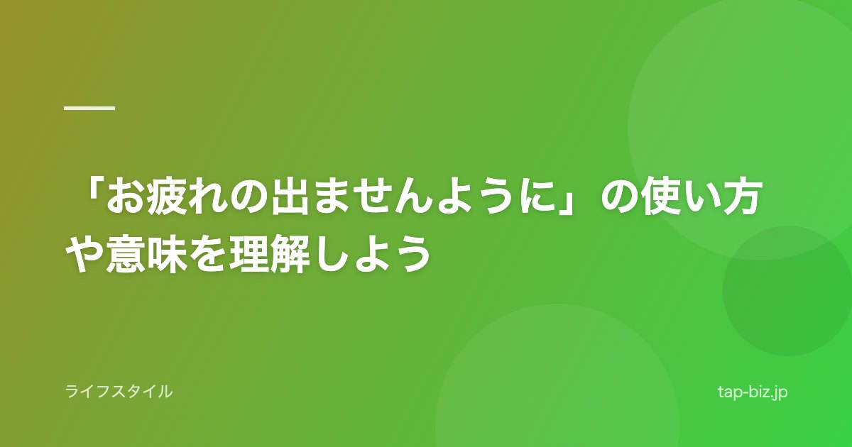 「お疲れの出ませんように」の使い方や意味を理解しよう