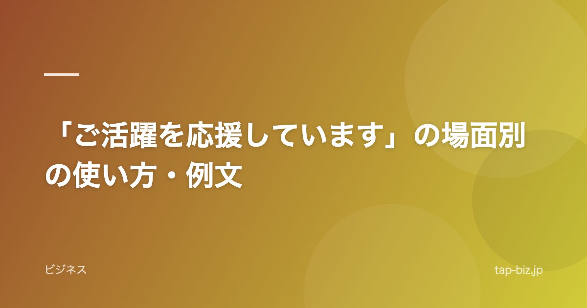 「ご活躍を応援しています」の場面別の使い方・例文