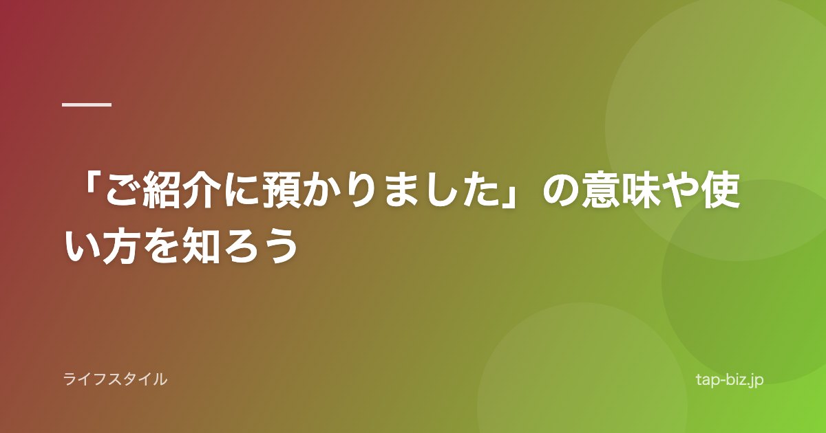 「ご紹介に預かりました」の意味や使い方を知ろう